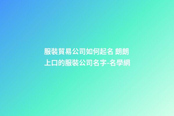 服裝貿易公司如何起名 朗朗上口的服裝公司名字-名學網-第1張-公司起名-玄機派